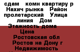 сдам 2 комн квартиру р Нахич рынка › Район ­ пролетарский › Улица ­ 24 линия › Дом ­ 6 › Этажность дома ­ 2 › Цена ­ 12 000 - Ростовская обл., Ростов-на-Дону г. Недвижимость » Квартиры аренда   . Ростовская обл.,Ростов-на-Дону г.